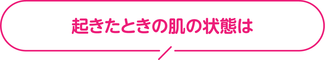 起きたときの肌の状態は？