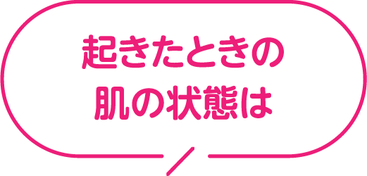 起きたときの肌の状態は？