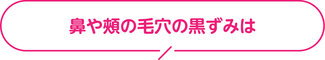 鼻や頬の毛穴の黒ずみは？