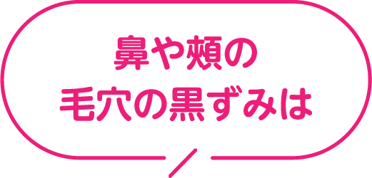 鼻や頬の毛穴の黒ずみは？