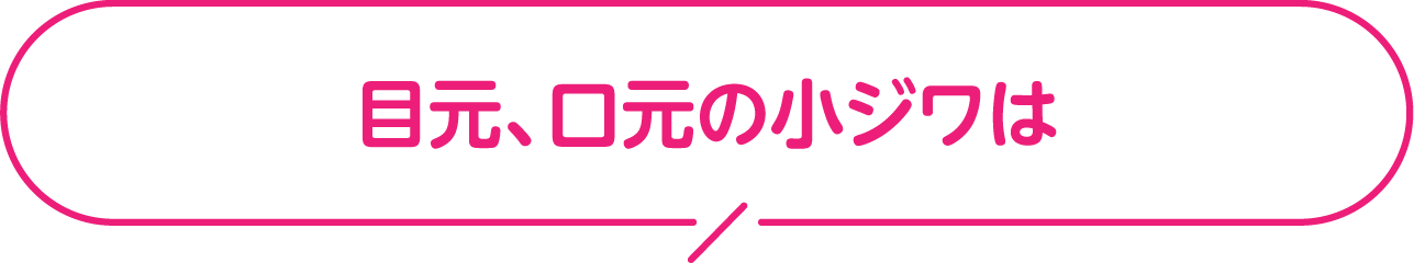 目元、口元の小ジワは？