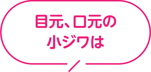 目元、口元の小ジワは？