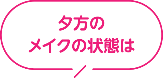 夕方のメイクの状態は？